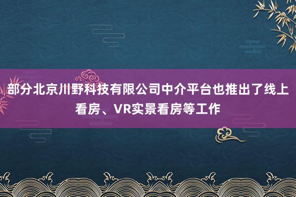 部分北京川野科技有限公司中介平台也推出了线上看房、VR实景看房等工作