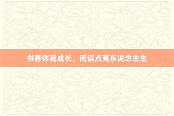 书香伴我成长，阅读点亮东说念主生