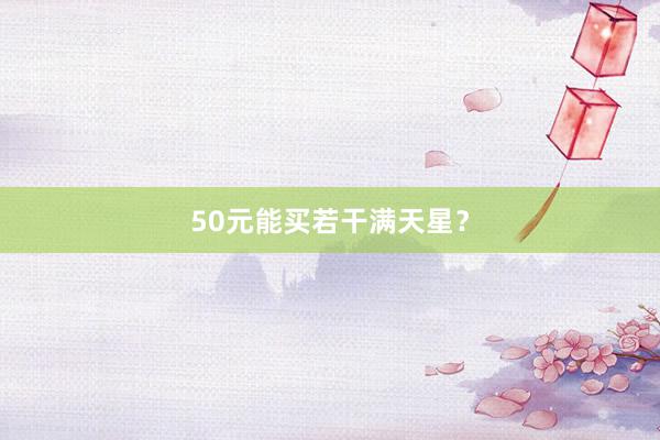 50元能买若干满天星？