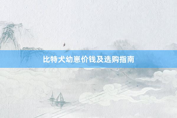 比特犬幼崽价钱及选购指南