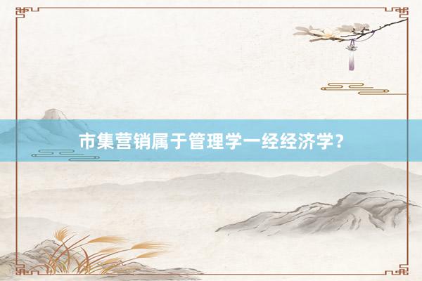 市集营销属于管理学一经经济学？